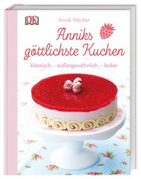 Anniks göttlichste Kuchen - klassisch – außergewöhnlich – lecker