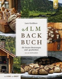 Lutz Geißlers Almbackbuch. Die besten Brotrezepte und -geschichten von der Kalchkendlalm