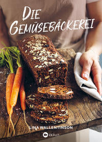 Die Gemüsebäckerei - Brot und Kuchen mit Zucchini, Grünkohl und Co.