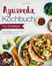 Ayurveda-Kochbuch für Einsteiger: Über 100 Rezepte, die den Körper ins Gleichgewicht bringen