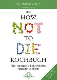 Das HOW NOT TO DIE Kochbuch Über 100 Rezepte, die Krankheiten vorbeugen und heilen