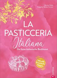 La Pasticceria Italiana: Die feine italienische Backkunst: 200 süße und herzhafte Rezepte