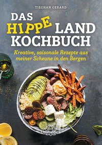 Das hippe Landkochbuch - Kreative, saisonale Rezepte aus meiner Scheune in den Bergen