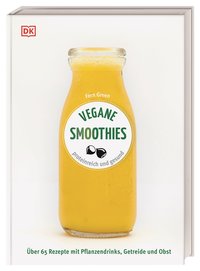 Vegane Smoothies Proteinreich und gesund. Über 65 Rezepte mit Pflanzendrinks, Getreide und Obst