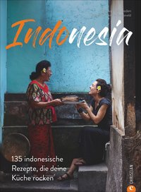 Indonesia - 135 Rezepte, die zum Nachkochen verführen