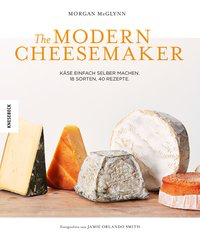 The Modern Cheesemaker - Käse einfach selber machen. 18 Sorten, 40 Rezepte.