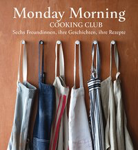 Monday Morning Cooking Club - Sechs Freundinnen, ihre Geschichten, ihre Rezepte